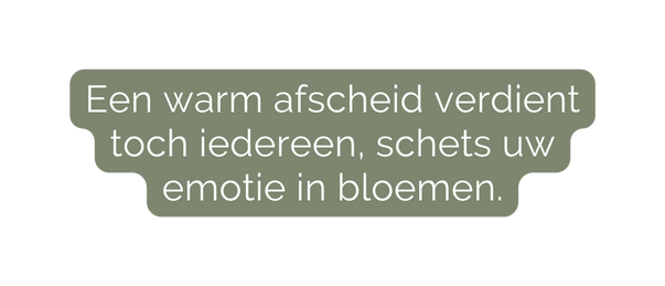 Een warm afscheid verdient toch iedereen schets uw emotie in bloemen